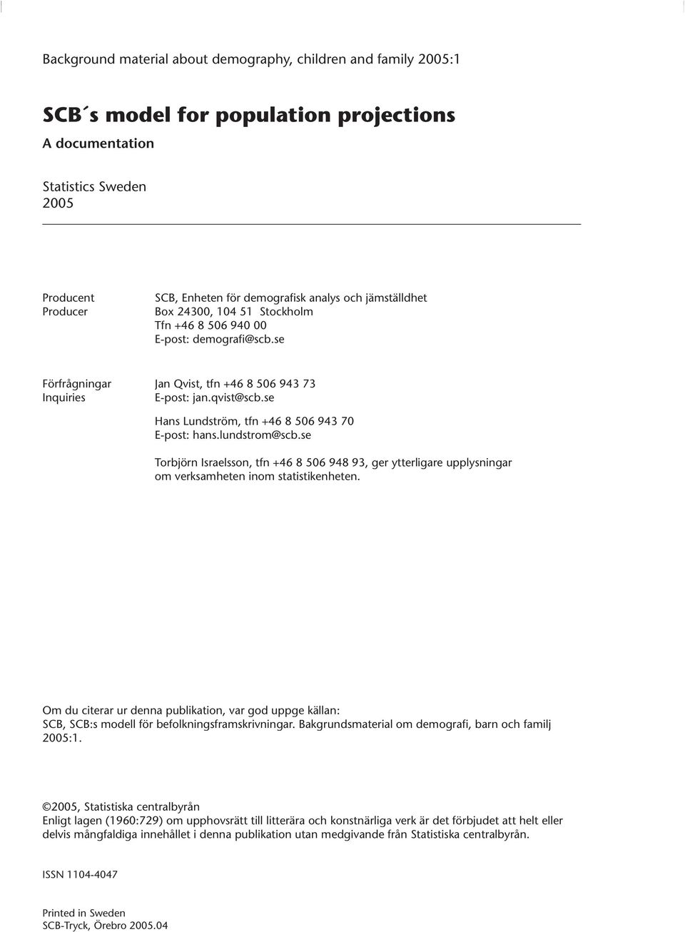 se Hans Lundsröm, fn +46 8 506 943 70 E-pos: hans.lundsrom@scb.se Torbjörn Israelsson, fn +46 8 506 948 93, ger yerligare upplysningar om verksamheen inom saisikenheen.