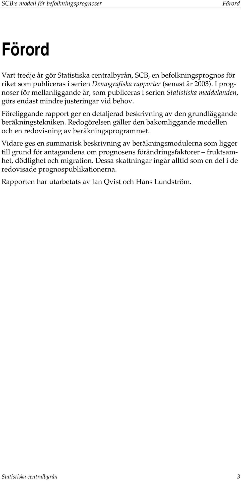 Föreliggande rappor ger en dealjerad beskrivning av den grundläggande beräkningsekniken. Redogörelsen gäller den bakomliggande modellen och en redovisning av beräkningsprogramme.