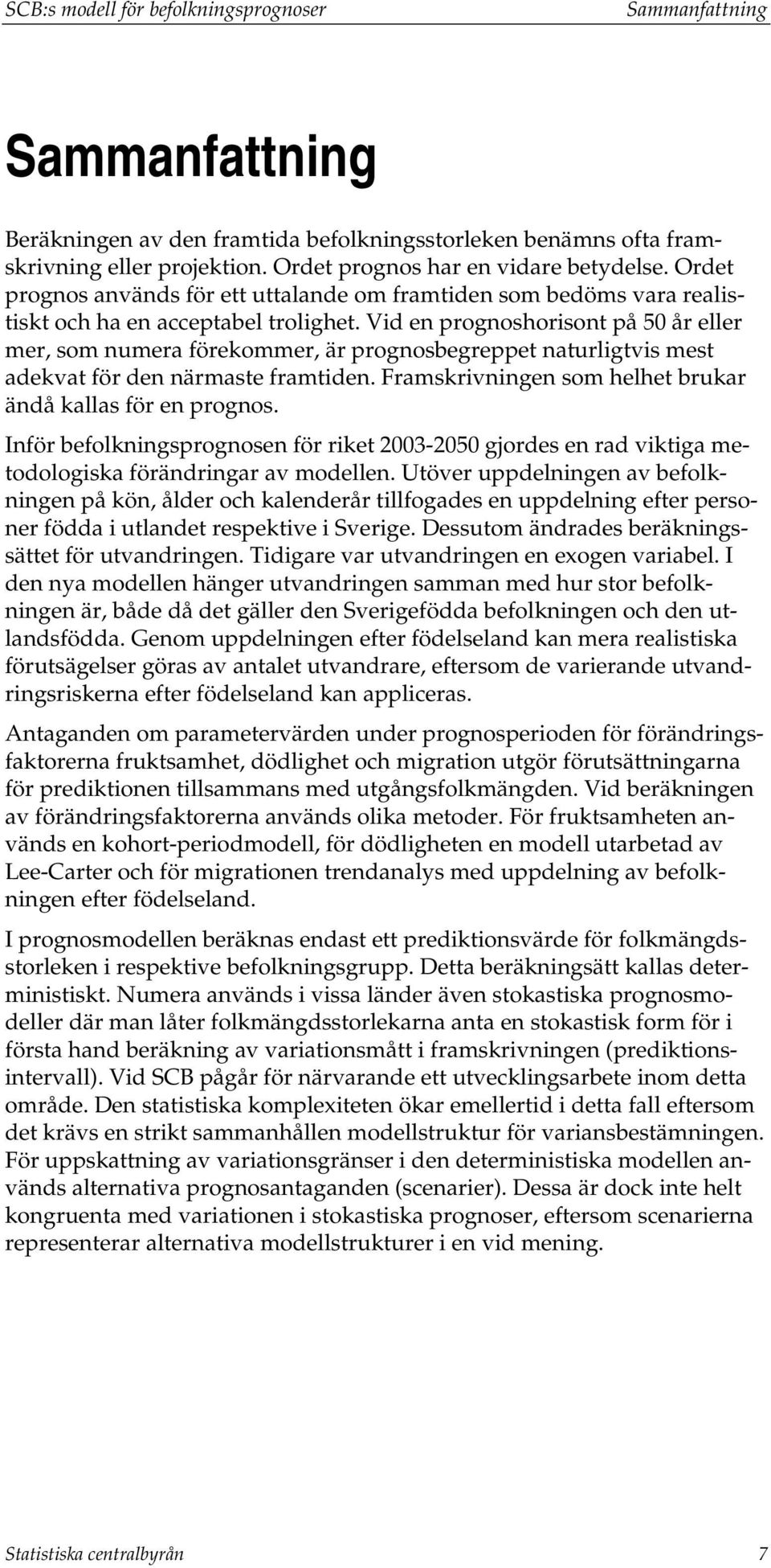 Vid en prognoshorison på 50 år eller mer, som numera förekommer, är prognosbegreppe naurligvis mes adekva för den närmase framiden. Framskrivningen som helhe brukar ändå kallas för en prognos.