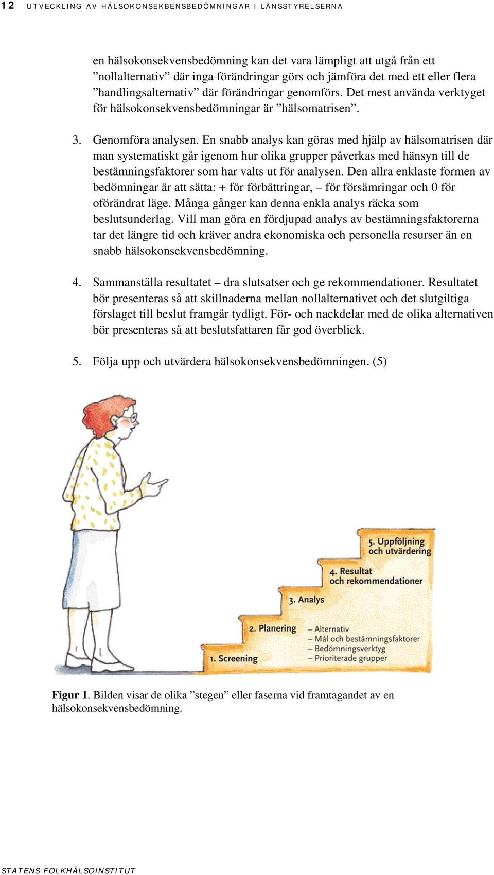 En snabb analys kan göras med hjälp av hälsomatrisen där man systematiskt går igenom hur olika grupper påverkas med hänsyn till de bestämningsfaktorer som har valts ut för analysen.