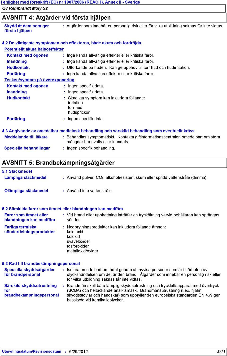 2 De viktigaste symptomen och effekterna, både akuta och fördröjda Potentiellt akuta hälsoeffekter Kontakt med ögonen Inga kända allvarliga effekter eller kritiska faror.