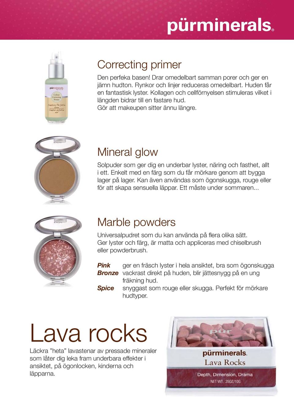 Mineral glow Solpuder som ger dig en underbar lyster, näring och fasthet, allt i ett. Enkelt med en färg som du får mörkare genom att bygga lager på lager.