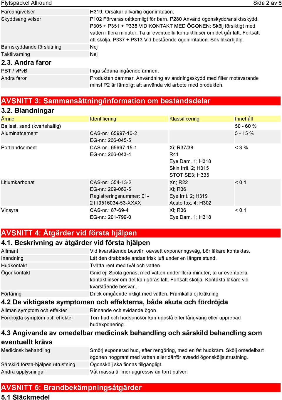 Ta ur eventuella kontaktlinser om det går lätt. Fortsätt att skölja. P337 + P313 Vid bestående ögonirritation: Sök läkarhjälp. Inga sådana ingående ämnen. Produkten dammar.