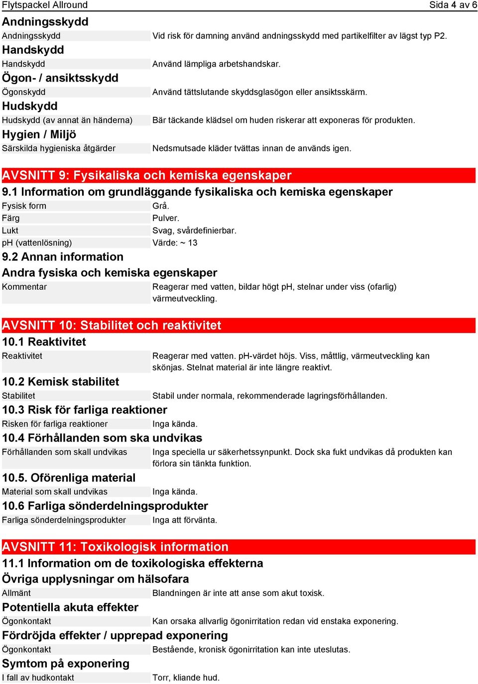 Bär täckande klädsel om huden riskerar att exponeras för produkten. Nedsmutsade kläder tvättas innan de används igen. AVSNITT 9: Fysikaliska och kemiska egenskaper 9.