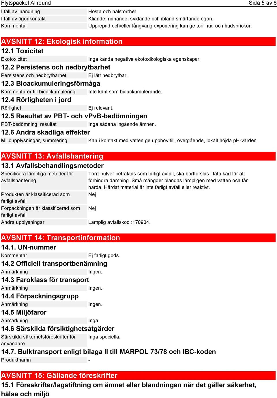 12.3 Bioackumuleringsförmåga Kommentarer till bioackumulering Inte känt som bioackumulerande. 12.4 Rörligheten i jord Rörlighet Ej relevant. 12.5 Resultat av PBT- och vpvb-bedömningen PBT-bedömning, resultat Inga sådana ingående ämnen.