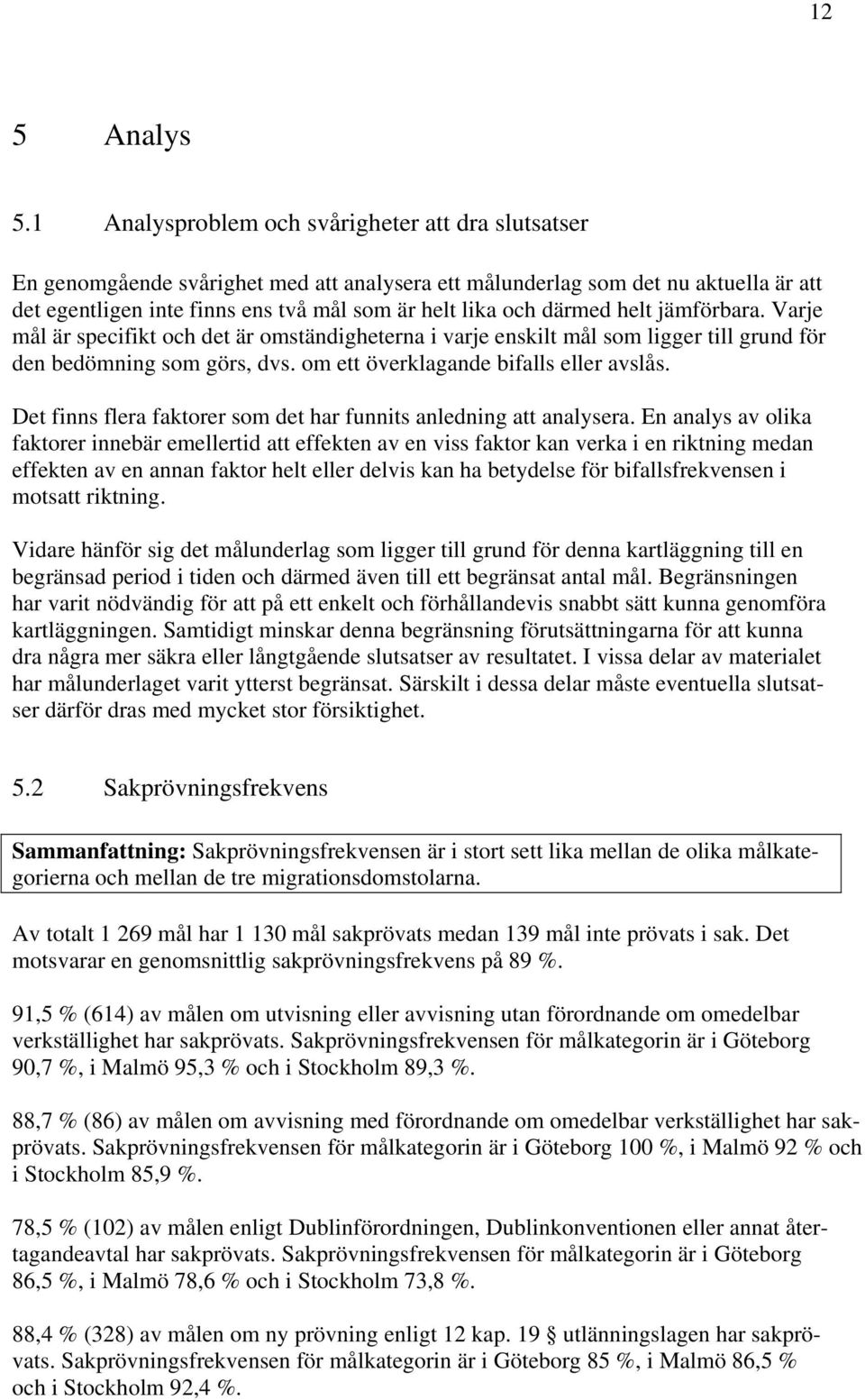 därmed helt jämförbara. Varje mål är specifikt och det är omständigheterna i varje enskilt mål som ligger till grund för den bedömning som görs, dvs. om ett överklagande bifalls eller avslås.