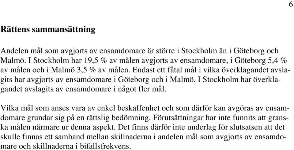 Endast ett fåtal mål i vilka överklagandet avslagits har avgjorts av ensamdomare i Göteborg och i Malmö. I Stockholm har överklagandet avslagits av ensamdomare i något fler mål.