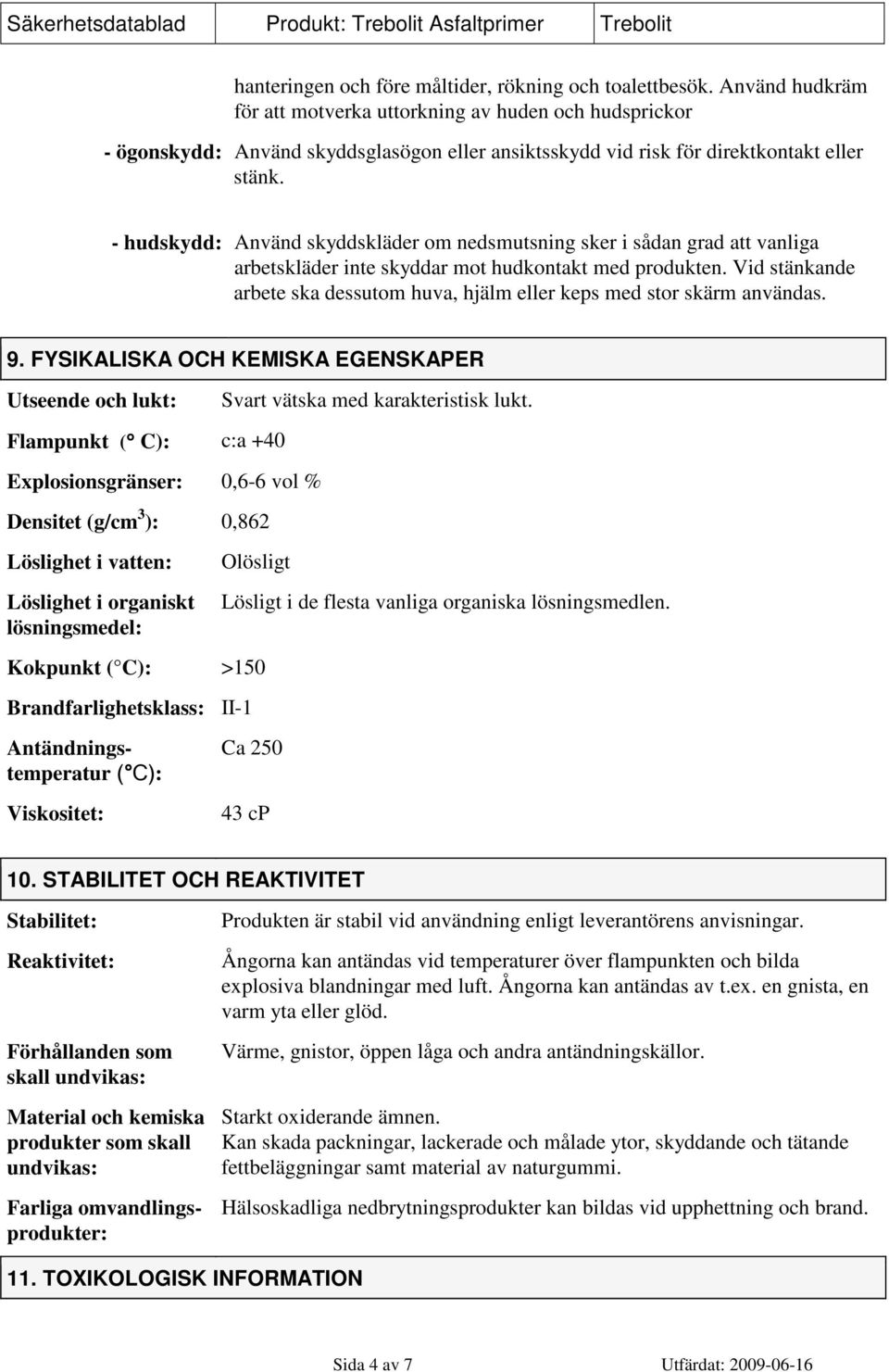 - hudskydd: Använd skyddskläder om nedsmutsning sker i sådan grad att vanliga arbetskläder inte skyddar mot hudkontakt med produkten.