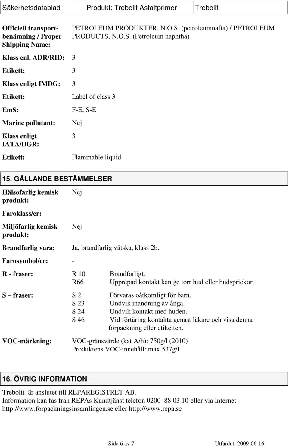 GÄLLANDE BESTÄMMELSER Hälsofarlig kemisk produkt: Nej Faroklass/er: - Miljöfarlig kemisk produkt: Nej Brandfarlig vara: Ja, brandfarlig vätska, klass 2b.