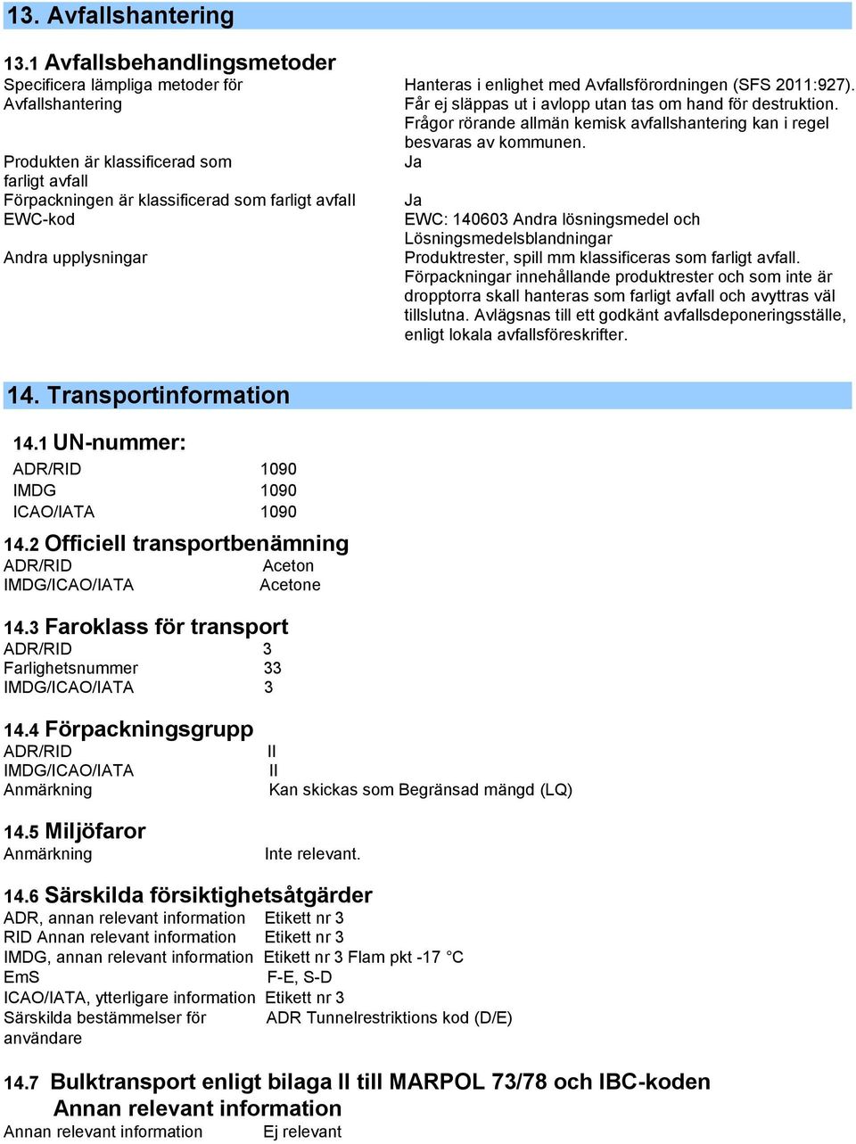 Produkten är klassificerad som Ja farligt avfall Förpackningen är klassificerad som farligt avfall Ja EWC-kod EWC: 140603 Andra lösningsmedel och Lösningsmedelsblandningar Andra upplysningar