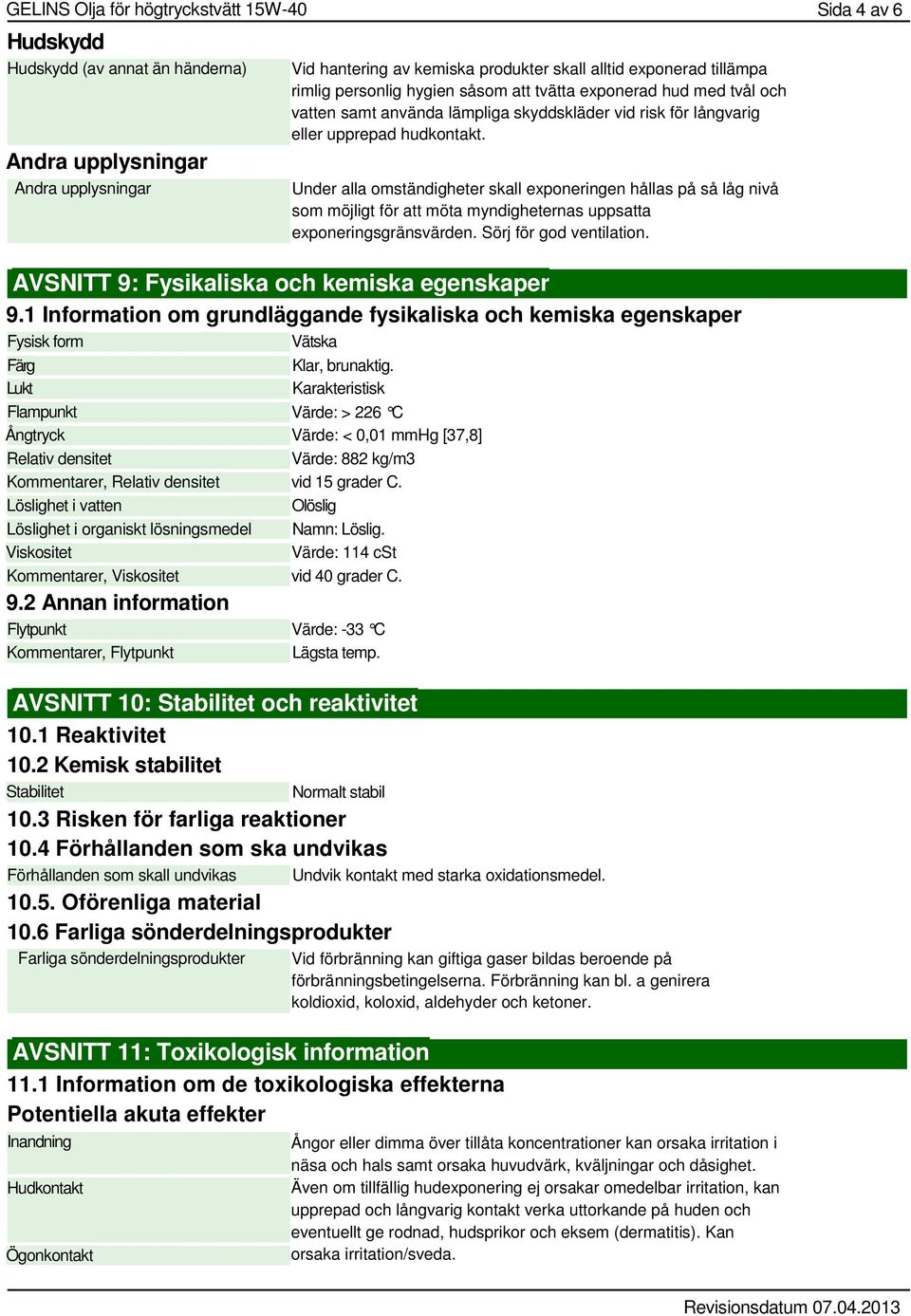 Under alla omständigheter skall exponeringen hållas på så låg nivå som möjligt för att möta myndigheternas uppsatta exponeringsgränsvärden. Sörj för god ventilation.