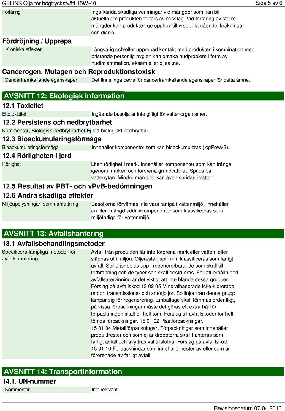 Långvarig och/eller upprepad kontakt med produkten i kombination med bristande personlig hygien kan orsaka hudproblem i form av hudinflammation, eksem eller oljeakne.