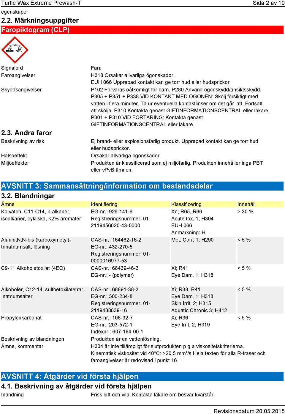 P280 Använd ögonskydd/ansiktsskydd. P305 + P351 + P338 VID KONTAKT MED ÖGONEN: Skölj försiktigt med vatten i flera minuter. Ta ur eventuella kontaktlinser om det går lätt. Fortsätt att skölja.