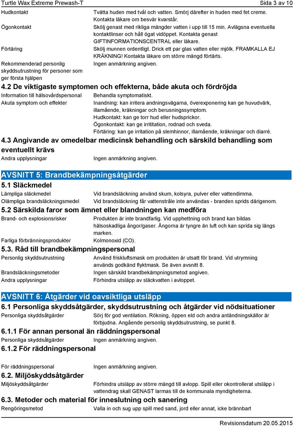 Kontakta genast GIFTINFORMATIONSCENTRAL eller läkare. Skölj munnen ordentligt. Drick ett par glas vatten eller mjölk. FRAMKALLA EJ KRÄKNING! Kontakta läkare om större mängd förtärts. 4.