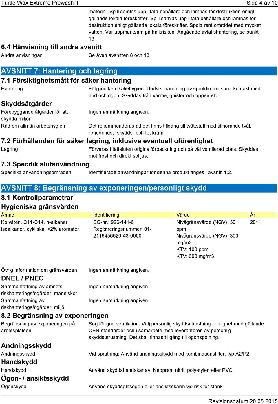 Angående avfallshantering, se punkt 13. 6.4 Hänvisning till andra avsnitt Andra anvisningar Se även avsnitten 8 och 13. AVSNITT 7: Hantering och lagring 7.