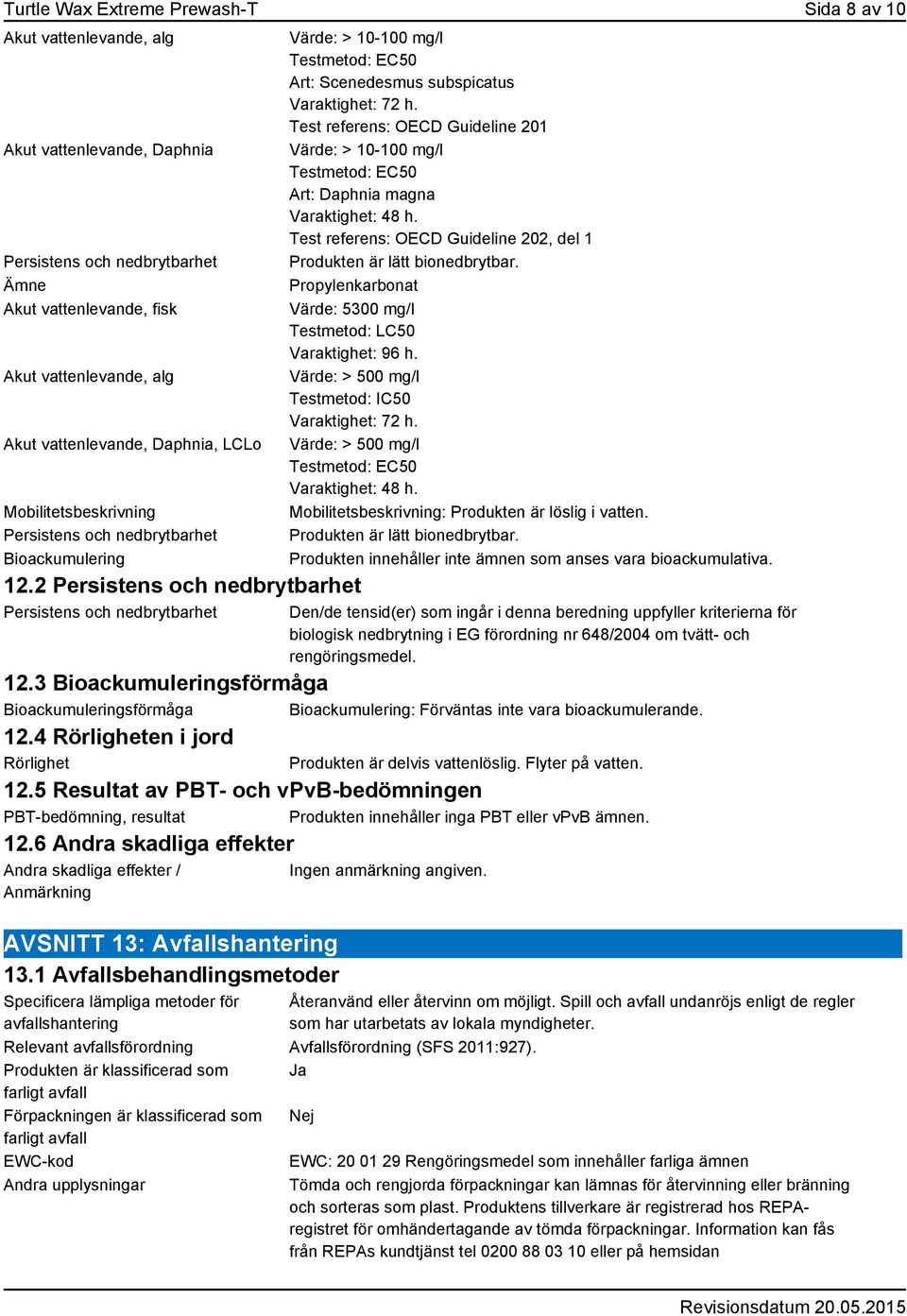 2 Persistens och nedbrytbarhet Persistens och nedbrytbarhet Värde: > 10-100 mg/l Testmetod: EC50 Art: Scenedesmus subspicatus Varaktighet: 72 h.