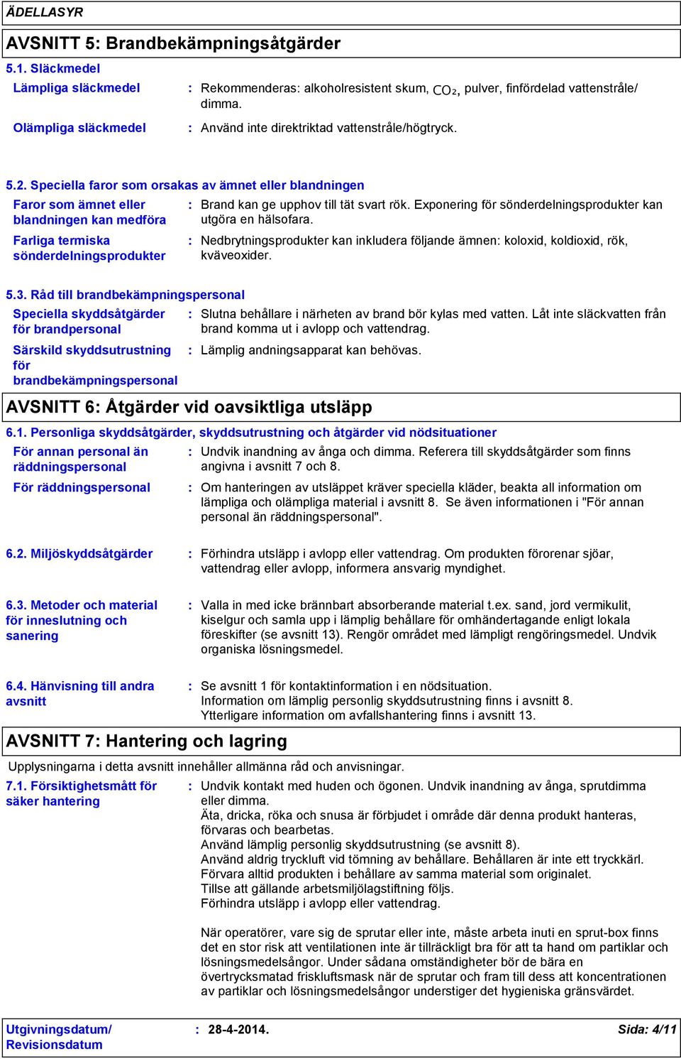 Speciella faror som orsakas av ämnet eller blandningen Faror som ämnet eller blandningen kan medföra Farliga termiska sönderdelningsprodukter Brand kan ge upphov till tät svart rök.