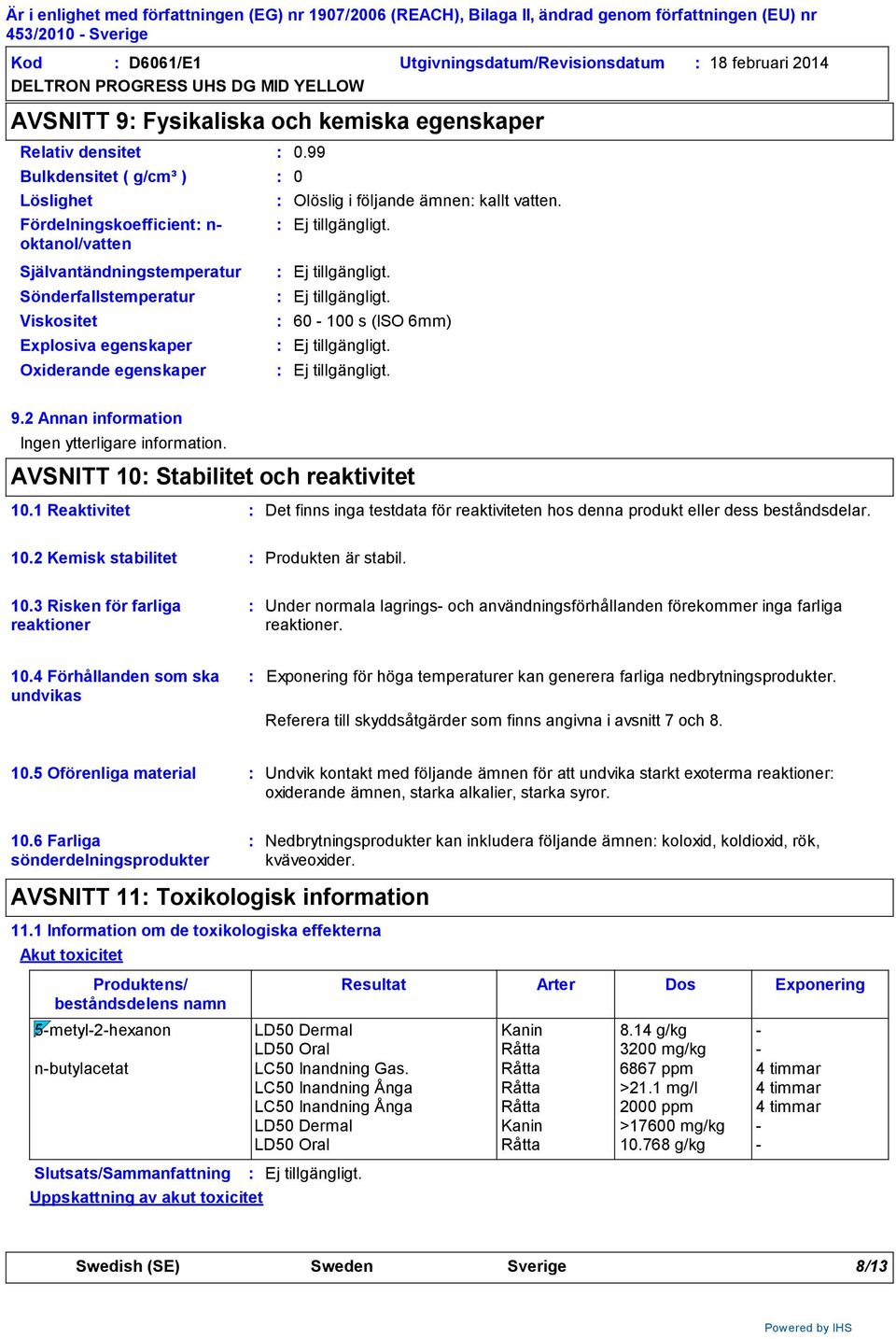 2 Annan information Ingen ytterligare information. AVSNITT 10 Stabilitet och reaktivitet 10.1 Reaktivitet Det finns inga testdata för reaktiviteten hos denna produkt eller dess beståndsdelar. 10.2 Kemisk stabilitet Produkten är stabil.