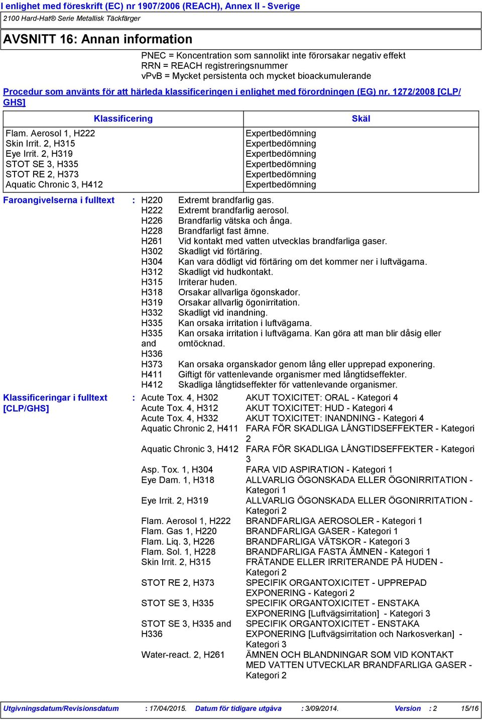 2, H319 STOT SE 3, H335 STOT RE 2, H373 Aquatic Chronic 3, H412 Klassificeringar i fulltext [CLP/GHS] Klassificering H220 H222 H226 H228 H261 H302 H304 H312 H315 H318 H319 H332 H335 H335 and H336