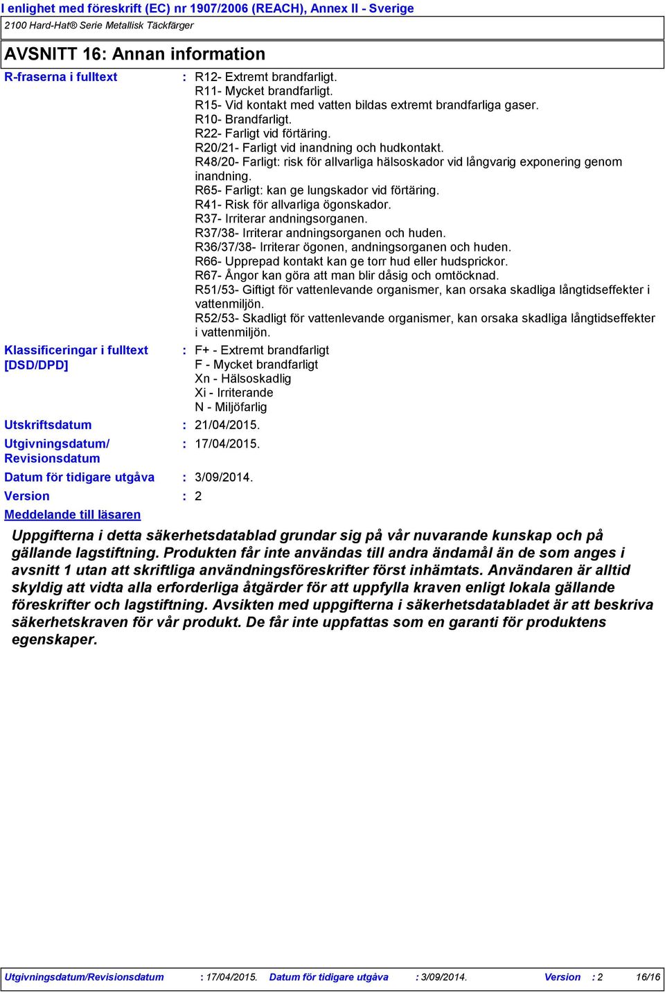 R20/21- Farligt vid inandning och hudkontakt. R48/20- Farligt risk för allvarliga hälsoskador vid långvarig exponering genom inandning. R65- Farligt kan ge lungskador vid förtäring.