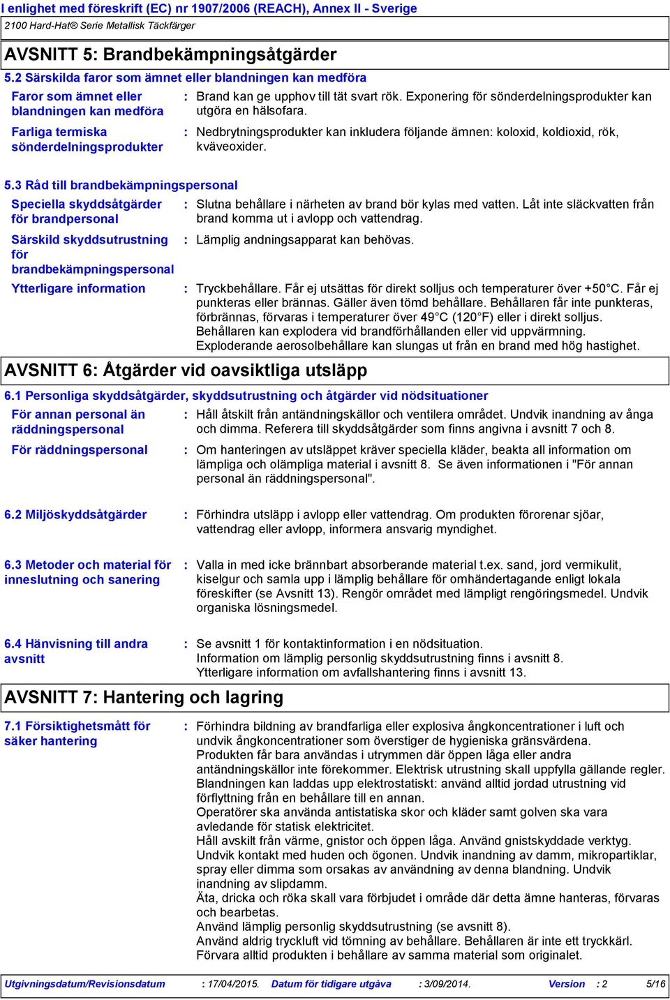 Exponering för sönderdelningsprodukter kan utgöra en hälsofara. Nedbrytningsprodukter kan inkludera följande ämnen koloxid, koldioxid, rök, kväveoxider. 5.