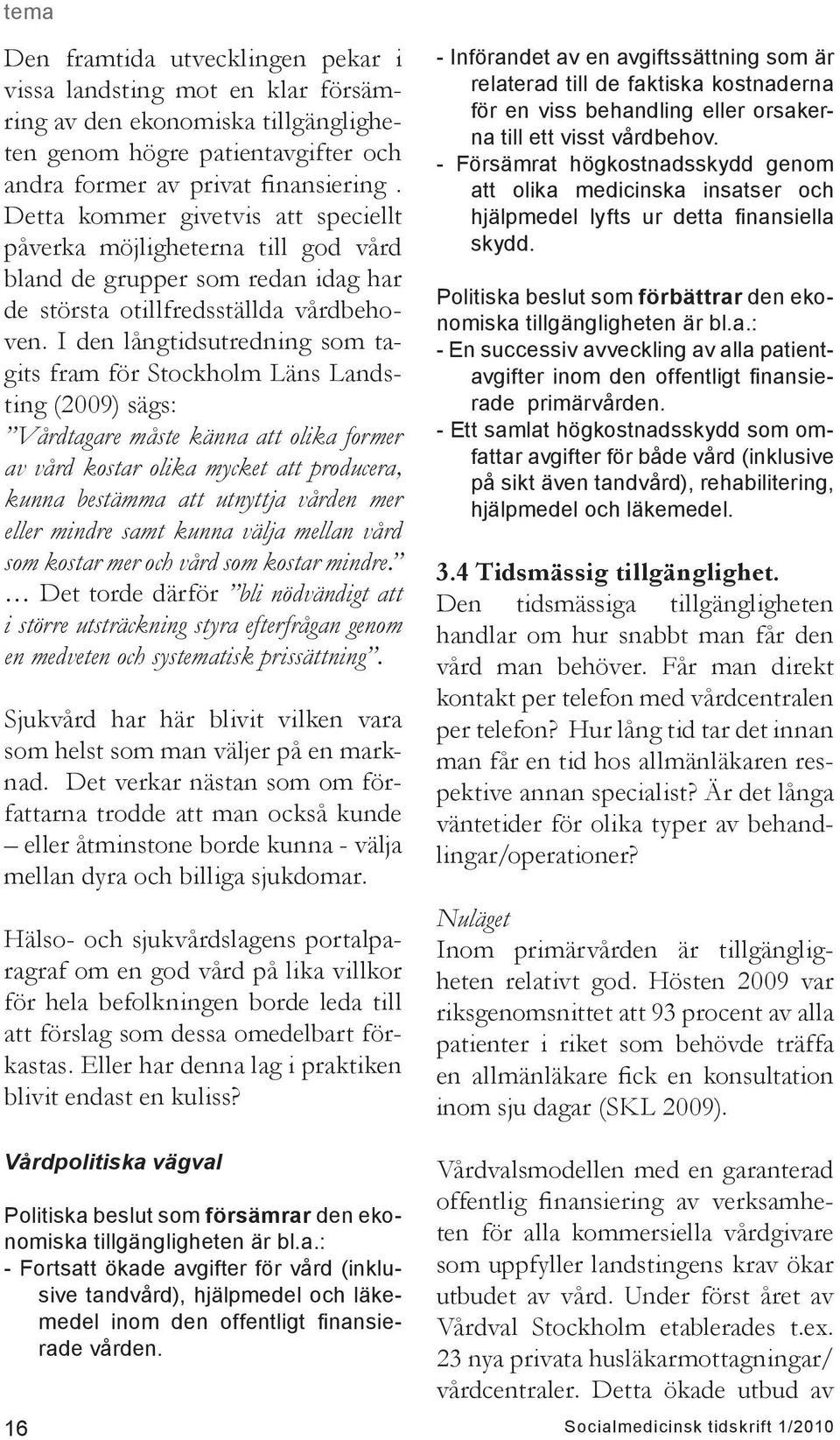 I den långtidsutredning som tagits fram för Stockholm Läns Landsting (2009) sägs: Vårdtagare måste känna att olika former av vård kostar olika mycket att producera, kunna bestämma att utnyttja vården