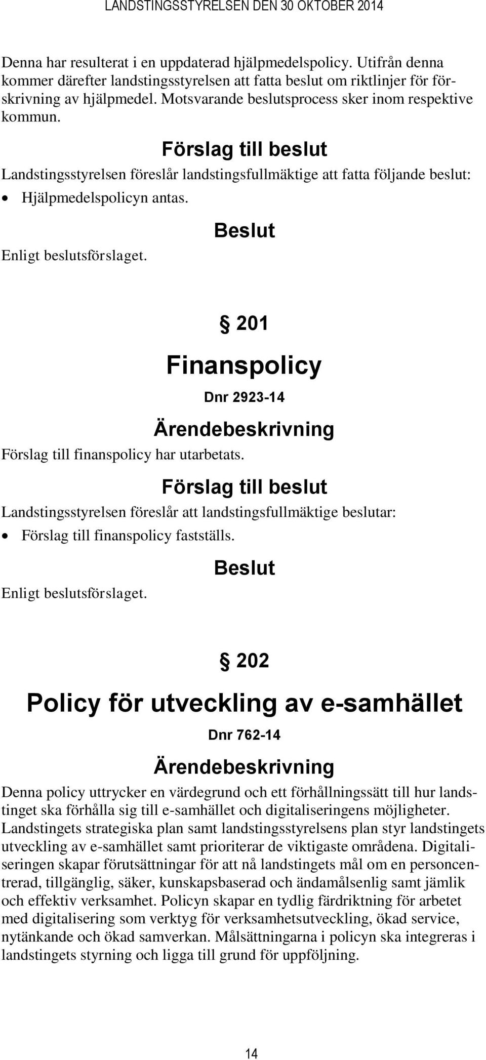 201 Finanspolicy Dnr 2923-14 Förslag till finanspolicy har utarbetats. Landstingsstyrelsen föreslår att landstingsfullmäktige beslutar: Förslag till finanspolicy fastställs.