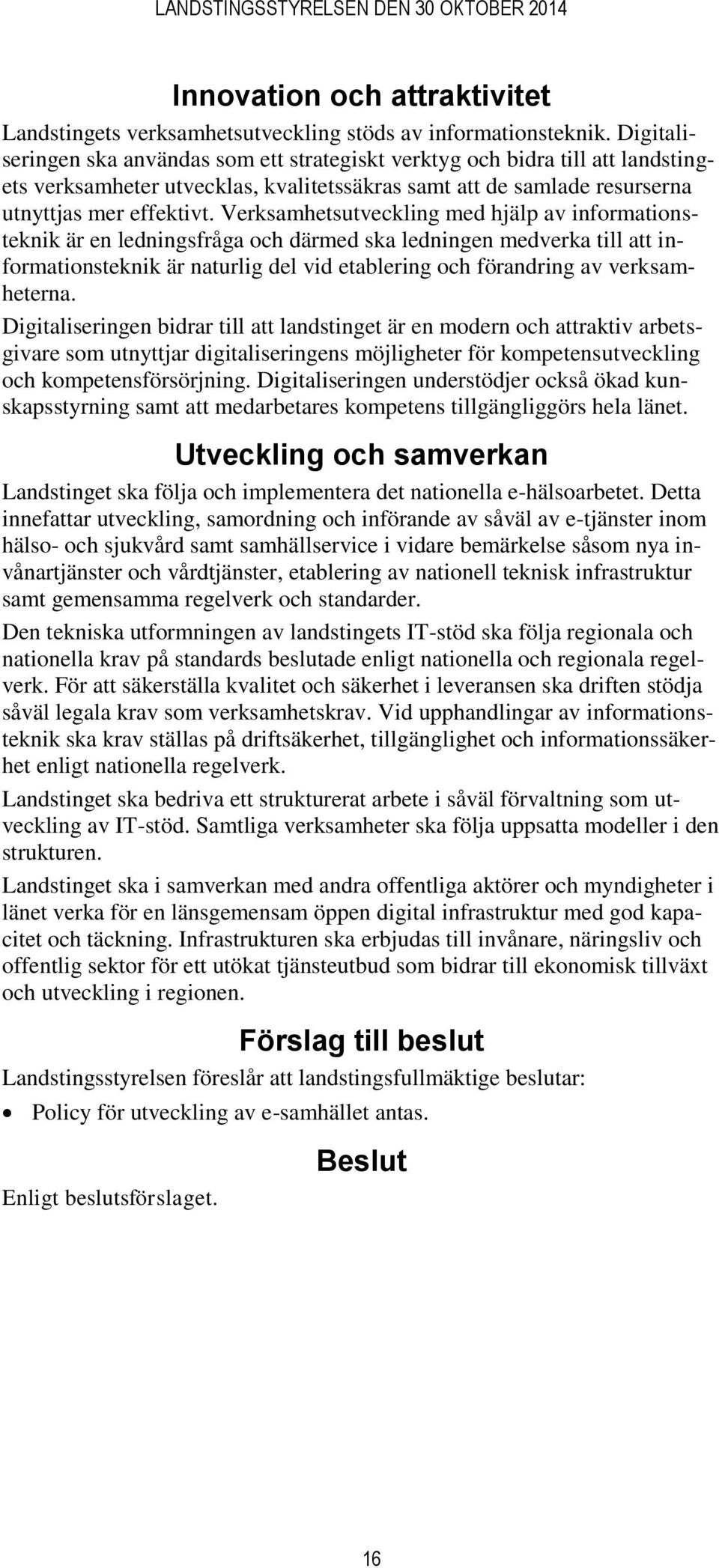 Verksamhetsutveckling med hjälp av informationsteknik är en ledningsfråga och därmed ska ledningen medverka till att informationsteknik är naturlig del vid etablering och förandring av verksamheterna.