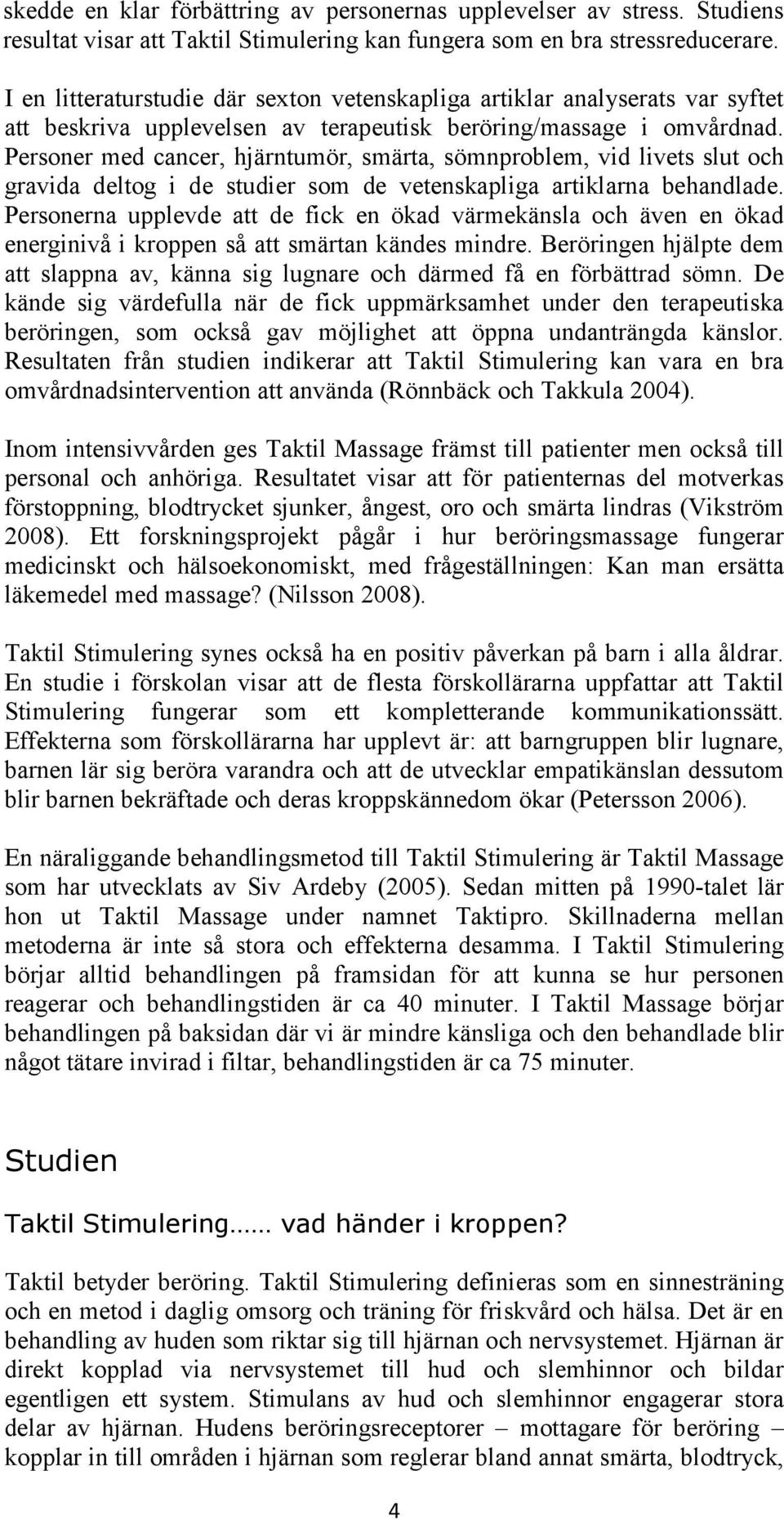 Personer med cancer, hjärntumör, smärta, sömnproblem, vid livets slut och gravida deltog i de studier som de vetenskapliga artiklarna behandlade.