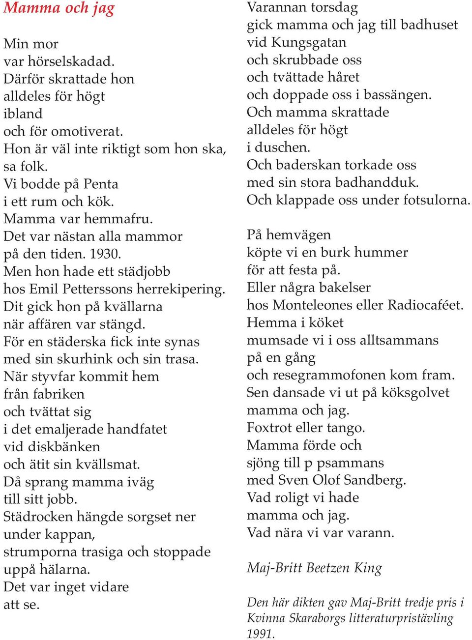 För en städerska fick inte synas med sin skurhink och sin trasa. När styvfar kommit hem från fabriken och tvättat sig i det emaljerade handfatet vid diskbänken och ätit sin kvällsmat.