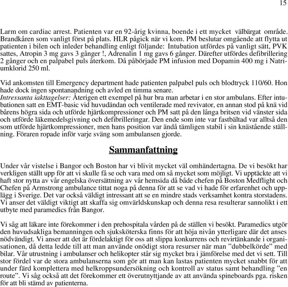 Därefter utfördes defibrillering 2 gånger och en palpabel puls återkom. Då påbörjade PM infusion med Dopamin 400 mg i Natriumklorid 250 ml.