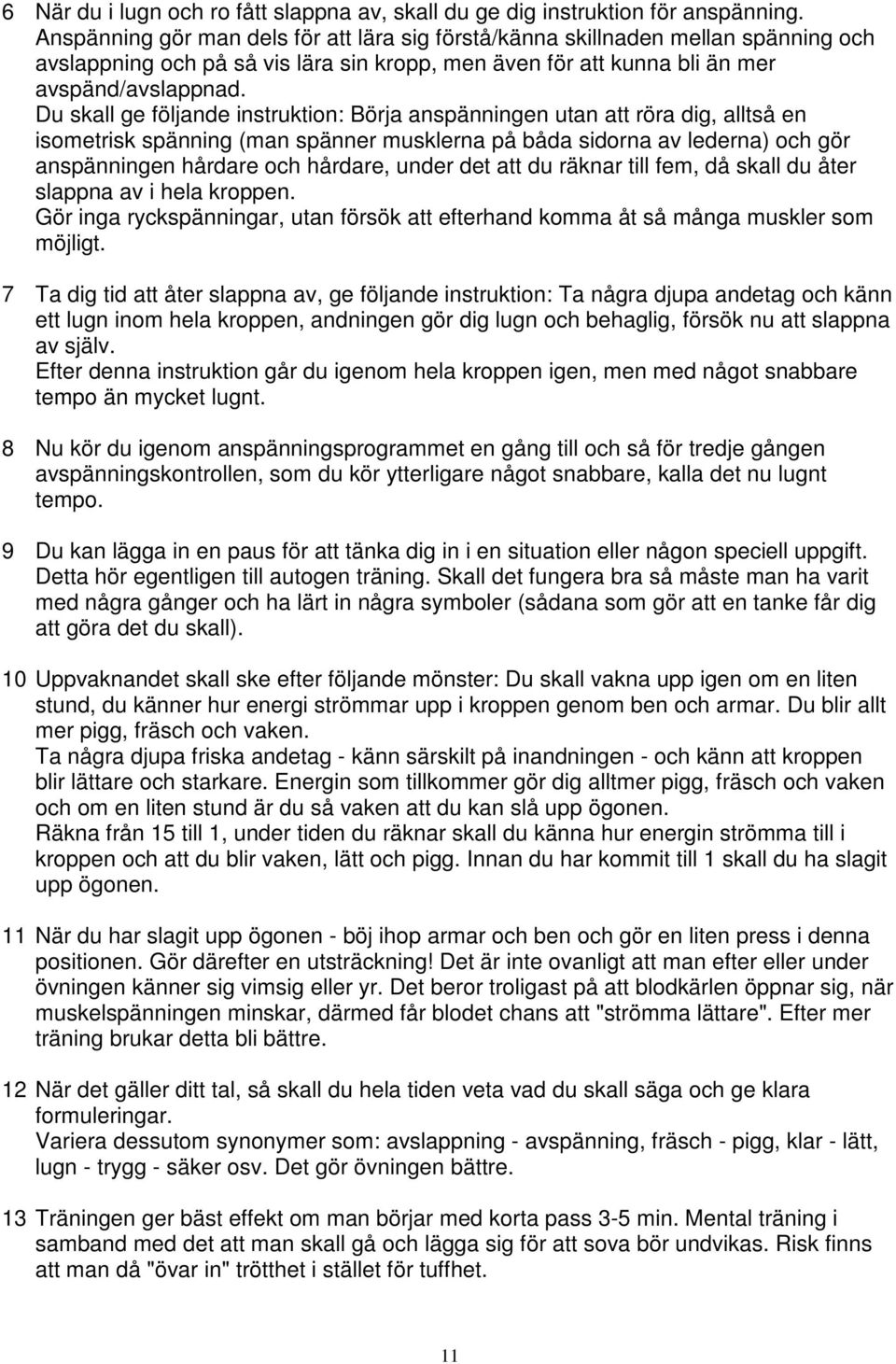 Du skall ge följande instruktion: Börja anspänningen utan att röra dig, alltså en isometrisk spänning (man spänner musklerna på båda sidorna av lederna) och gör anspänningen hårdare och hårdare,