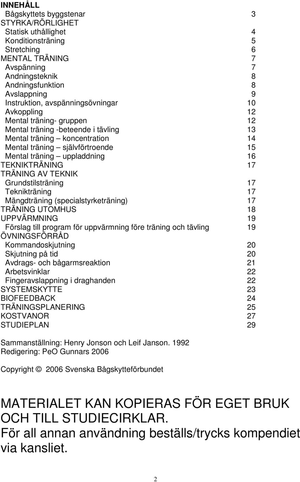 TEKNIKTRÄNING 17 TRÄNING AV TEKNIK Grundstilsträning 17 Teknikträning 17 Mängdträning (specialstyrketräning) 17 TRÄNING UTOMHUS 18 UPPVÄRMNING 19 Förslag till program för uppvärmning före träning och