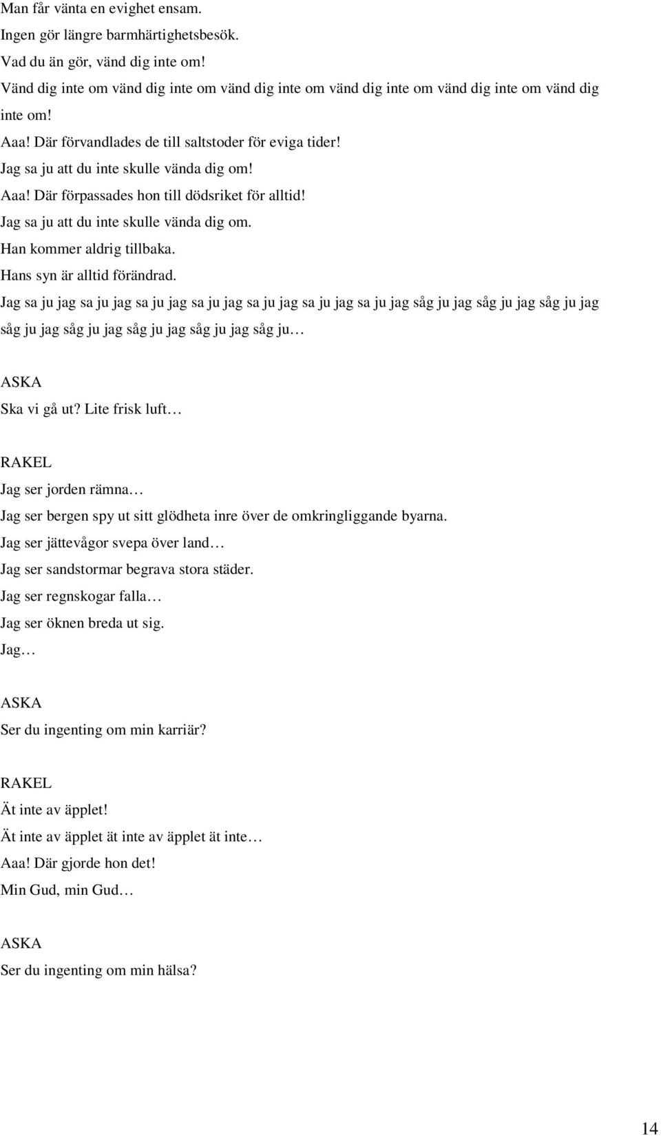 Jag sa ju att du inte skulle vända dig om! Aaa! Där förpassades hon till dödsriket för alltid! Jag sa ju att du inte skulle vända dig om. Han kommer aldrig tillbaka. Hans syn är alltid förändrad.