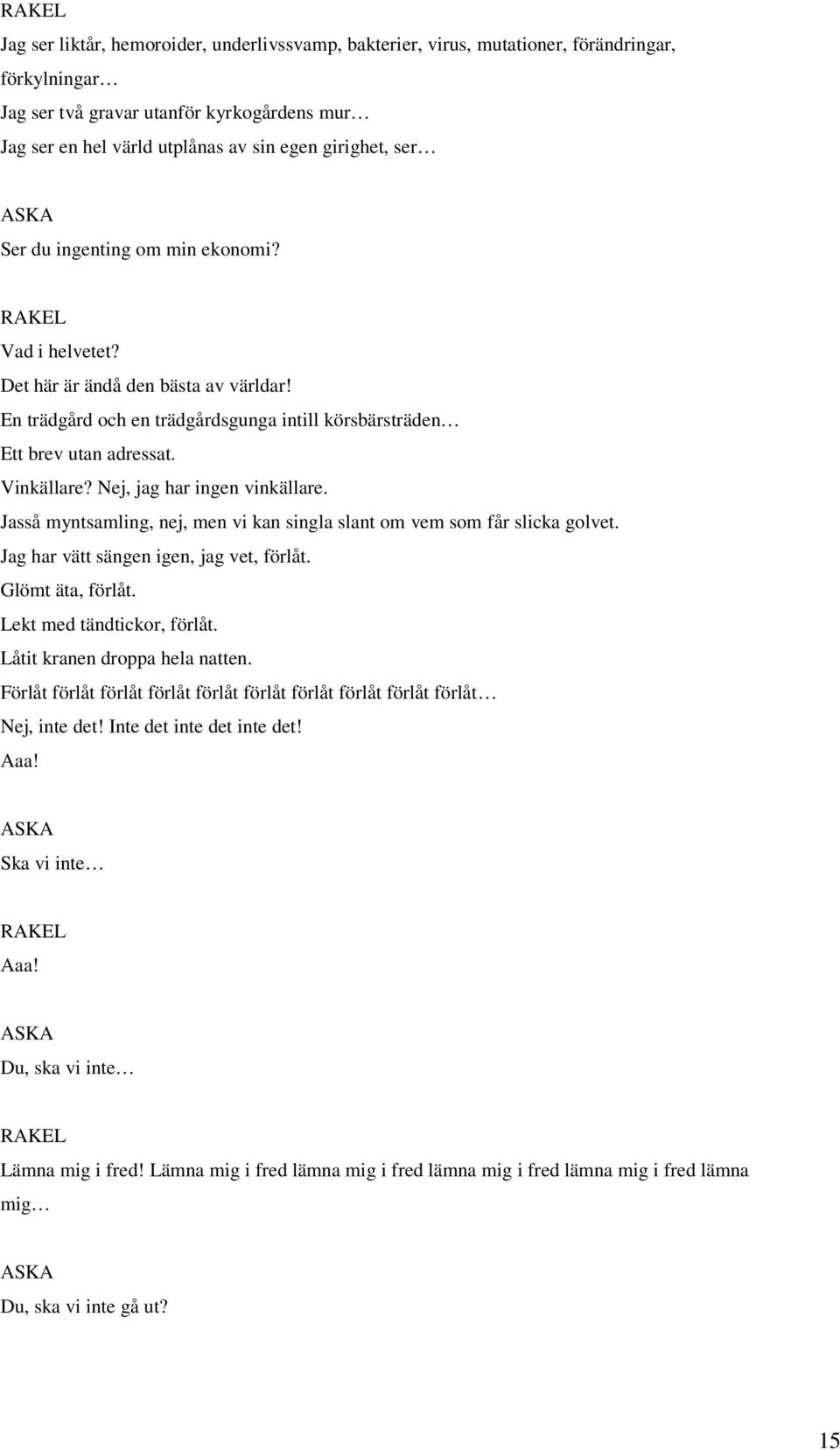 Nej, jag har ingen vinkällare. Jasså myntsamling, nej, men vi kan singla slant om vem som får slicka golvet. Jag har vätt sängen igen, jag vet, förlåt. Glömt äta, förlåt. Lekt med tändtickor, förlåt.