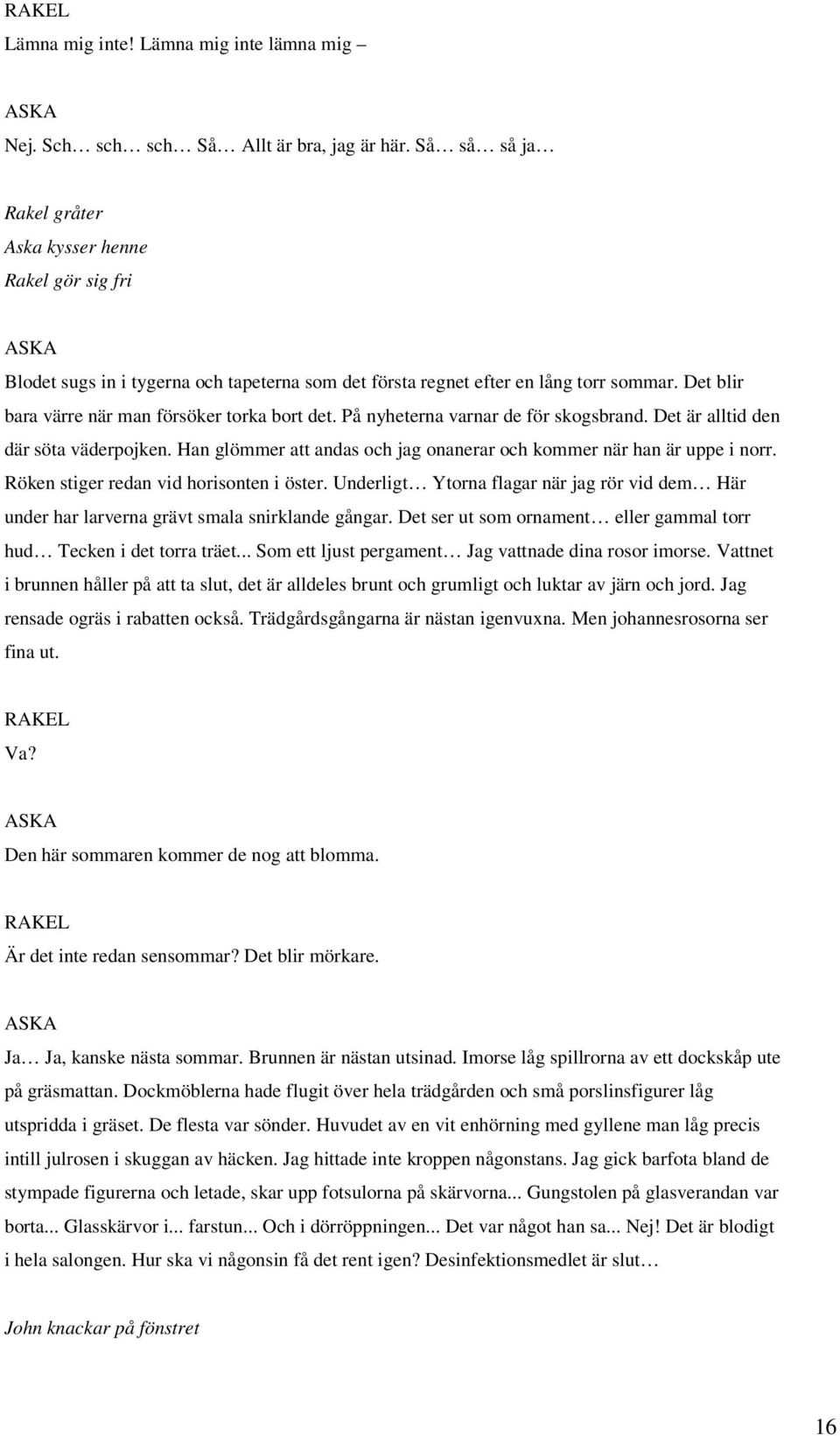 Det blir bara värre när man försöker torka bort det. På nyheterna varnar de för skogsbrand. Det är alltid den där söta väderpojken.