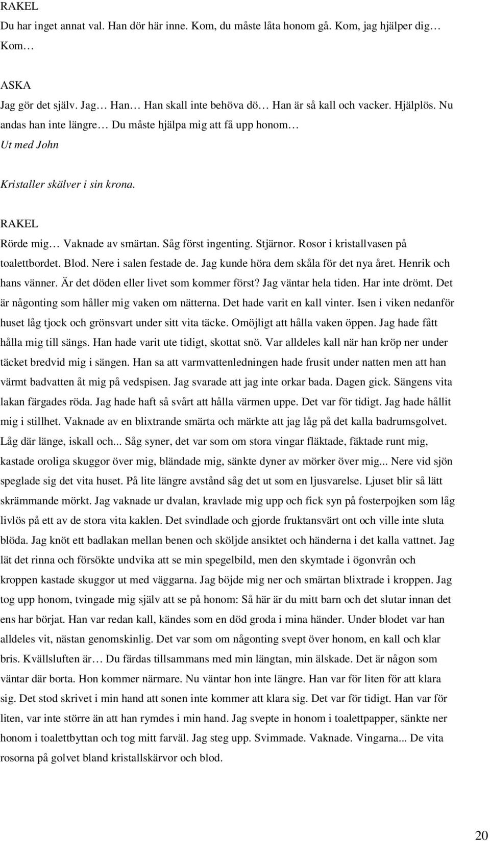 Rosor i kristallvasen på toalettbordet. Blod. Nere i salen festade de. Jag kunde höra dem skåla för det nya året. Henrik och hans vänner. Är det döden eller livet som kommer först?