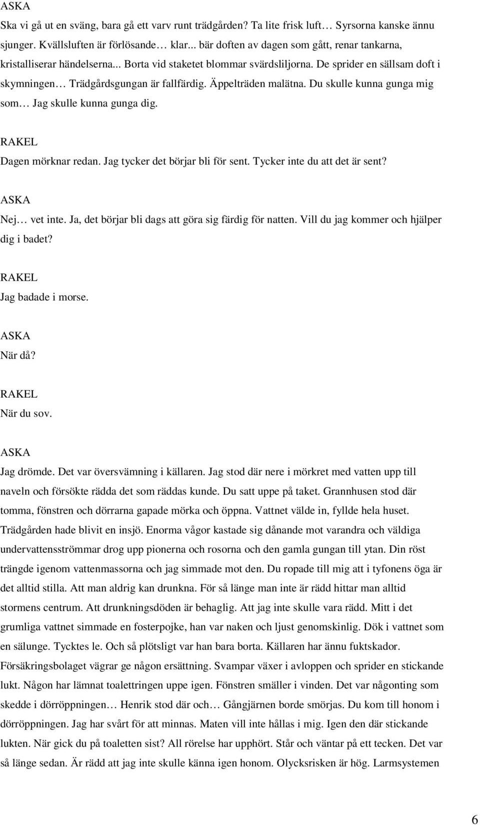 Äppelträden malätna. Du skulle kunna gunga mig som Jag skulle kunna gunga dig. Dagen mörknar redan. Jag tycker det börjar bli för sent. Tycker inte du att det är sent? Nej vet inte.