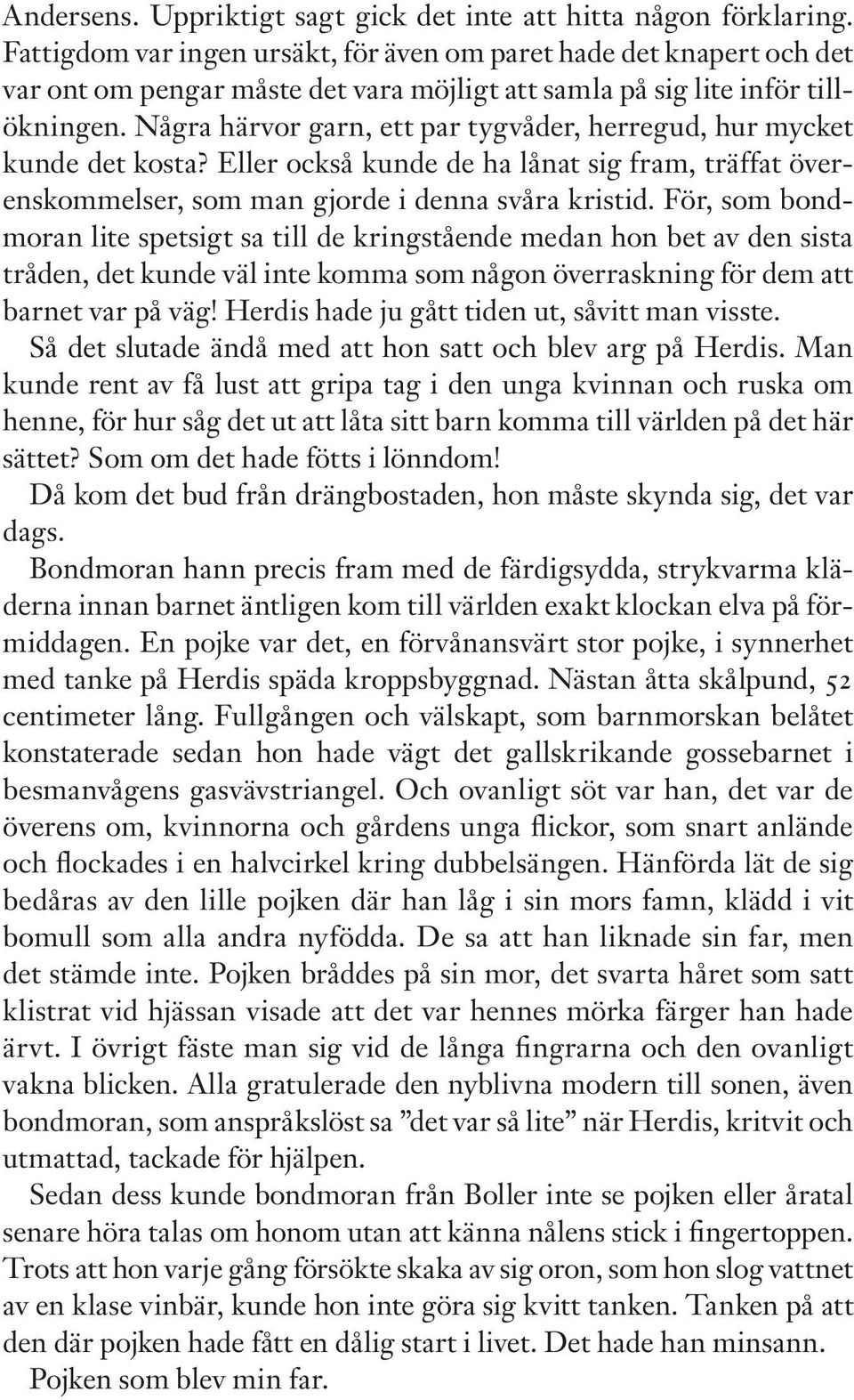 Några härvor garn, ett par tygvåder, herregud, hur mycket kunde det kosta? Eller också kunde de ha lånat sig fram, träffat överenskommelser, som man gjorde i denna svåra kristid.