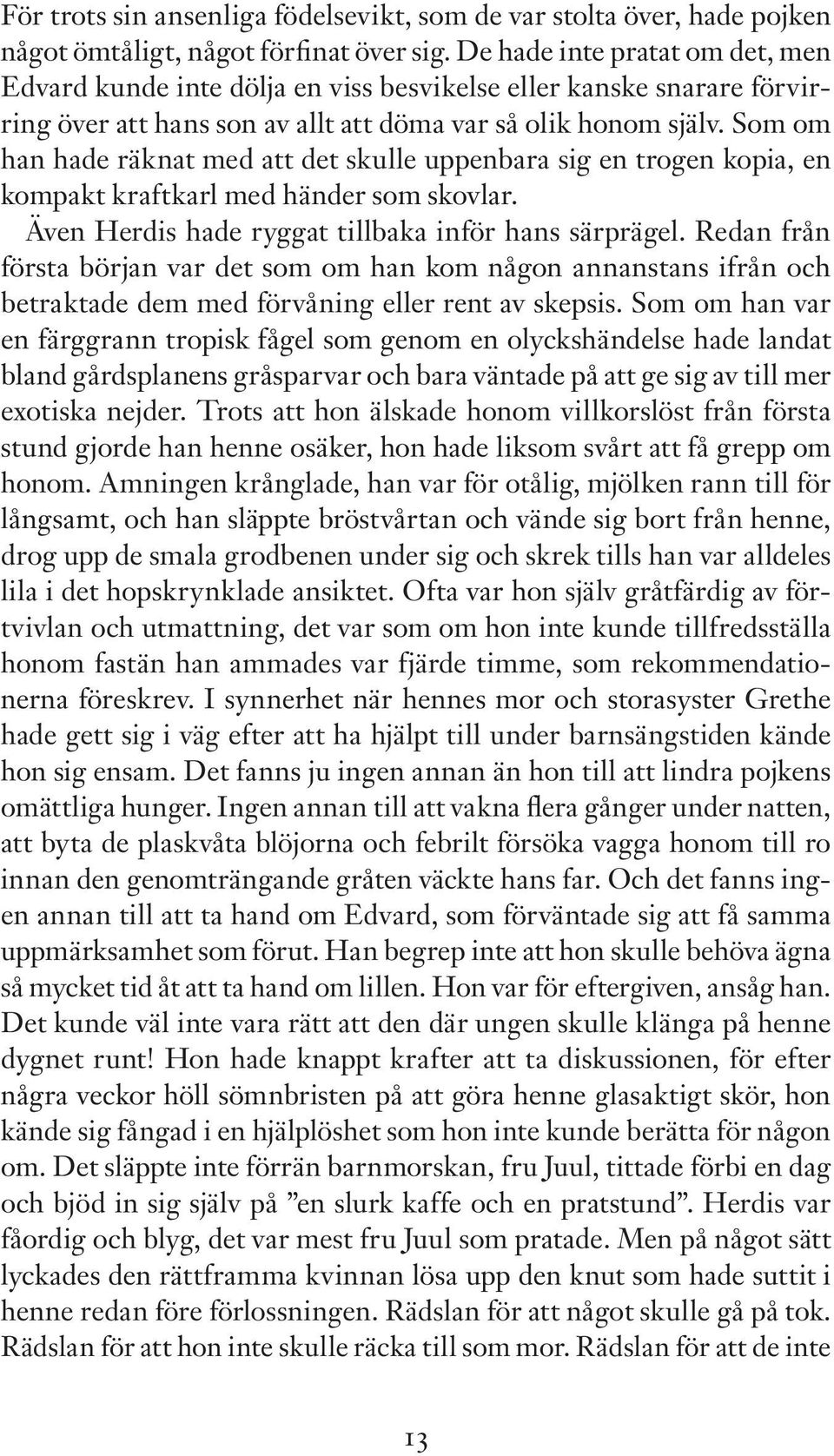 Som om han hade räknat med att det skulle uppenbara sig en trogen kopia, en kompakt kraftkarl med händer som skovlar. Även Herdis hade ryggat tillbaka inför hans särprägel.