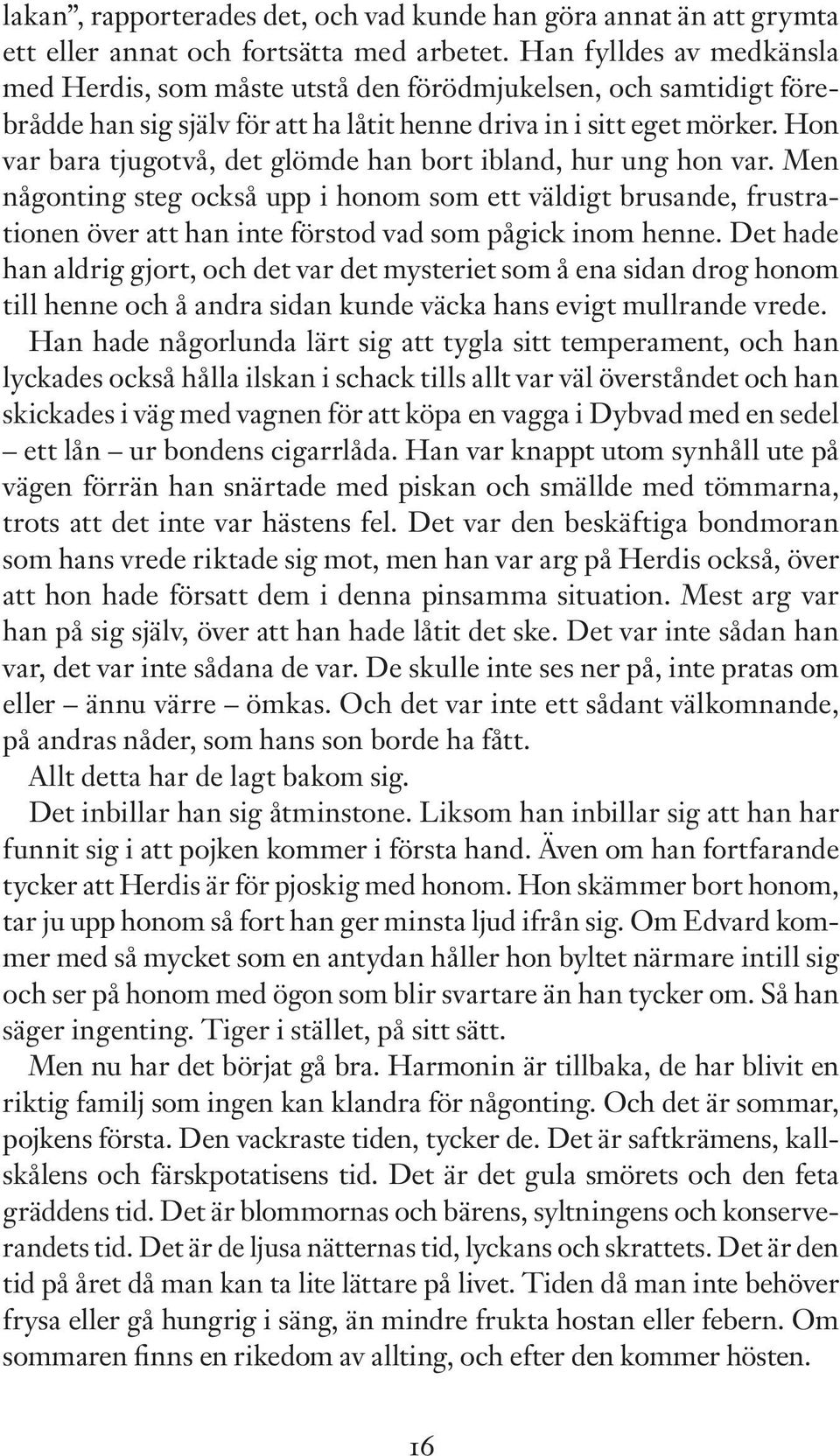 Hon var bara tjugotvå, det glömde han bort ibland, hur ung hon var. Men någonting steg också upp i honom som ett väldigt brusande, frustrationen över att han inte förstod vad som pågick inom henne.