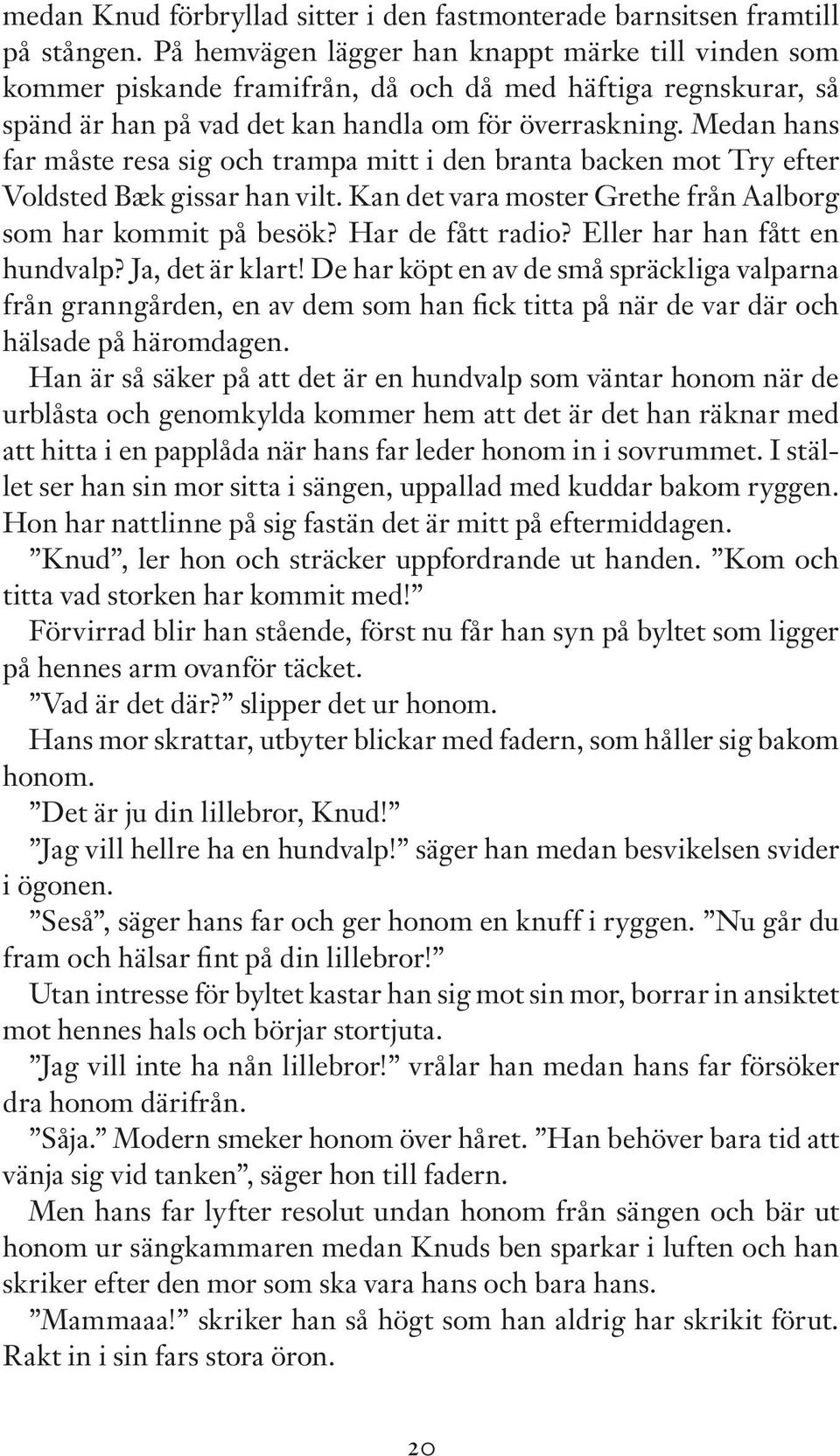 Medan hans far måste resa sig och trampa mitt i den branta backen mot Try efter Voldsted Bæk gissar han vilt. Kan det vara moster Grethe från Aalborg som har kommit på besök? Har de fått radio?