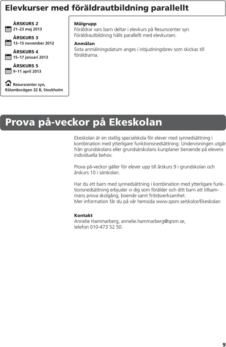 ÅRSKURS 5 9 11 april 2013 Prova på-veckor på Ekeskolan Ekeskolan är en statlig specialskola för elever med synnedsättning i kombination med ytterligare funktionsnedsättning.