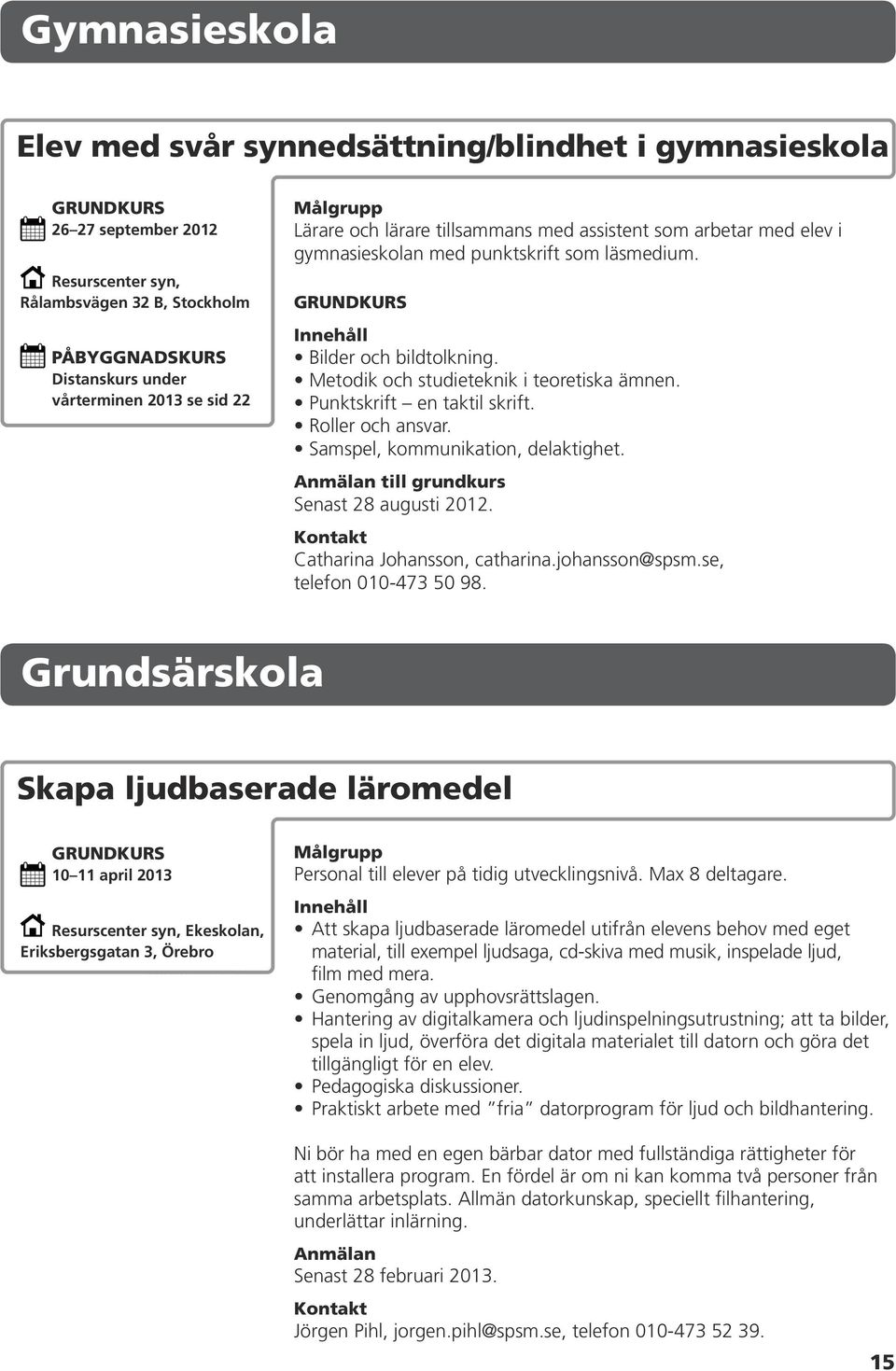 Roller och ansvar. Samspel, kommunikation, delaktighet. till grundkurs Senast 28 augusti 2012. Catharina Johansson, catharina.johansson@spsm.se, telefon 010-473 50 98.