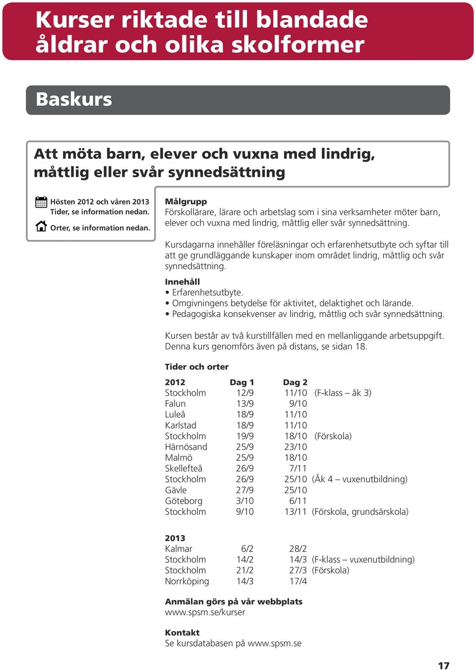 Kursdagarna innehåller föreläsningar och erfarenhetsutbyte och syftar till att ge grundläggande kunskaper inom området lindrig, måttlig och svår synnedsättning. Erfarenhetsutbyte.