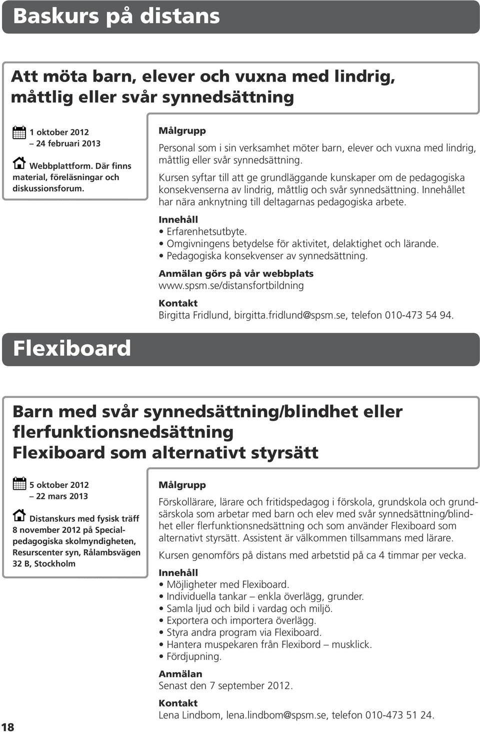 Kursen syftar till att ge grundläggande kunskaper om de pedagogiska konsekvenserna av lindrig, måttlig och svår synnedsättning. et har nära anknytning till deltagarnas pedagogiska arbete.