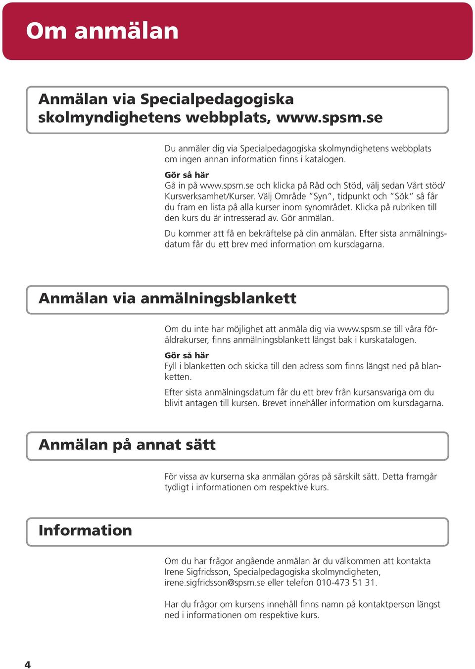 Klicka på rubriken till den kurs du är intresserad av. Gör anmälan. Du kommer att få en bekräftelse på din anmälan. Efter sista anmälningsdatum får du ett brev med information om kursdagarna.