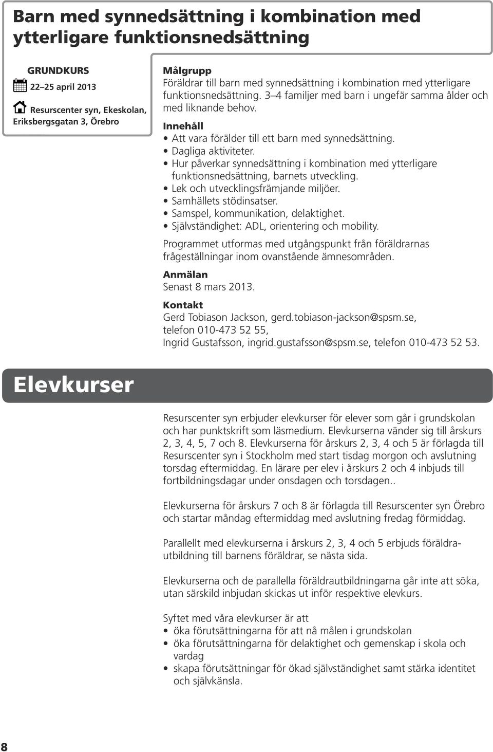 Hur påverkar synnedsättning i kombination med ytterligare funktionsnedsättning, barnets utveckling. Lek och utvecklingsfrämjande miljöer. Samhällets stödinsatser. Samspel, kommunikation, delaktighet.