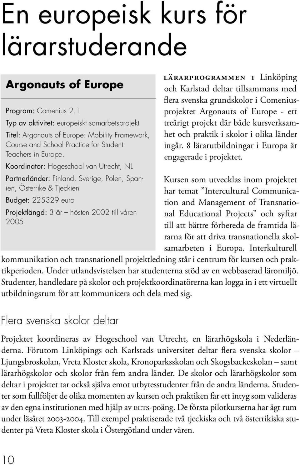 Koordinator: Hogeschool van Utrecht, NL Partnerländer: Finland, Sverige, Polen, Spanien, Österrike & Tjeckien Budget: 225329 euro Projektlängd: 3 år hösten 2002 till våren 2005 LÄRARPROGRAMMEN I