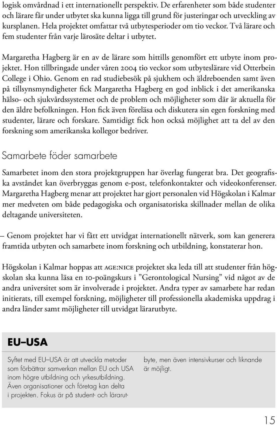 Margaretha Hagberg är en av de lärare som hittills genomfört ett utbyte inom projektet. Hon tillbringade under våren 2004 tio veckor som utbyteslärare vid Otterbein College i Ohio.